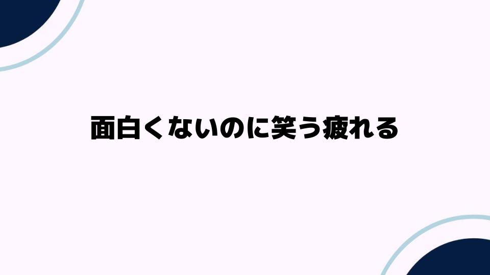 面白くないのに笑う疲れる原因と対策